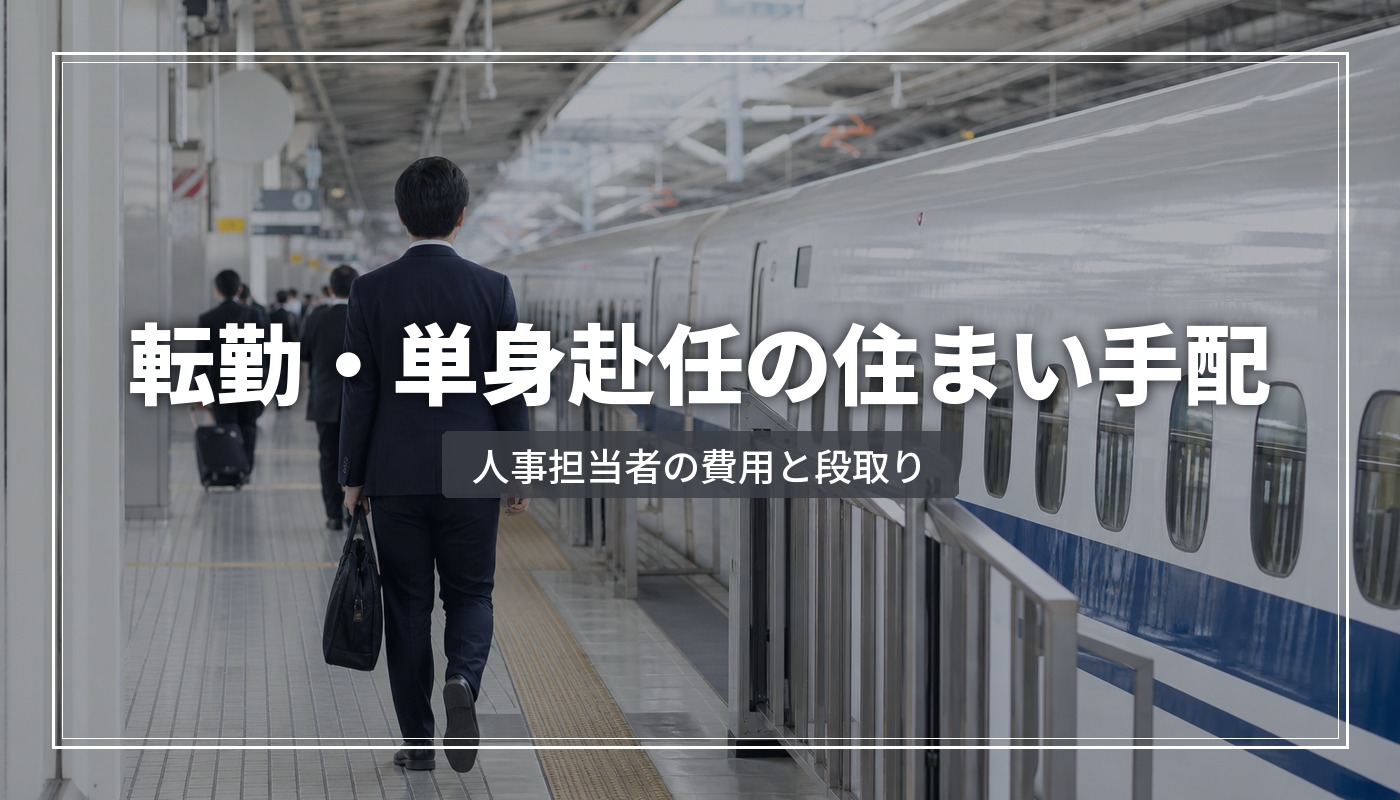 転勤・単身赴任の住居手配マニュアル｜人事担当者が押さえるべき費用と段取り