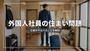 外国人社員の住居手配ガイド｜企業がやるべきこと・社宅の選び方・注意点