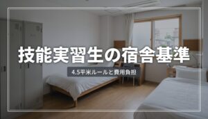 技能実習生の宿舎基準とは？寝室4.5㎡ルール・費用負担・企業の義務を解説