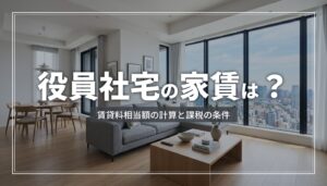 役員社宅の家賃は？賃貸料相当額の計算と課税の条件
