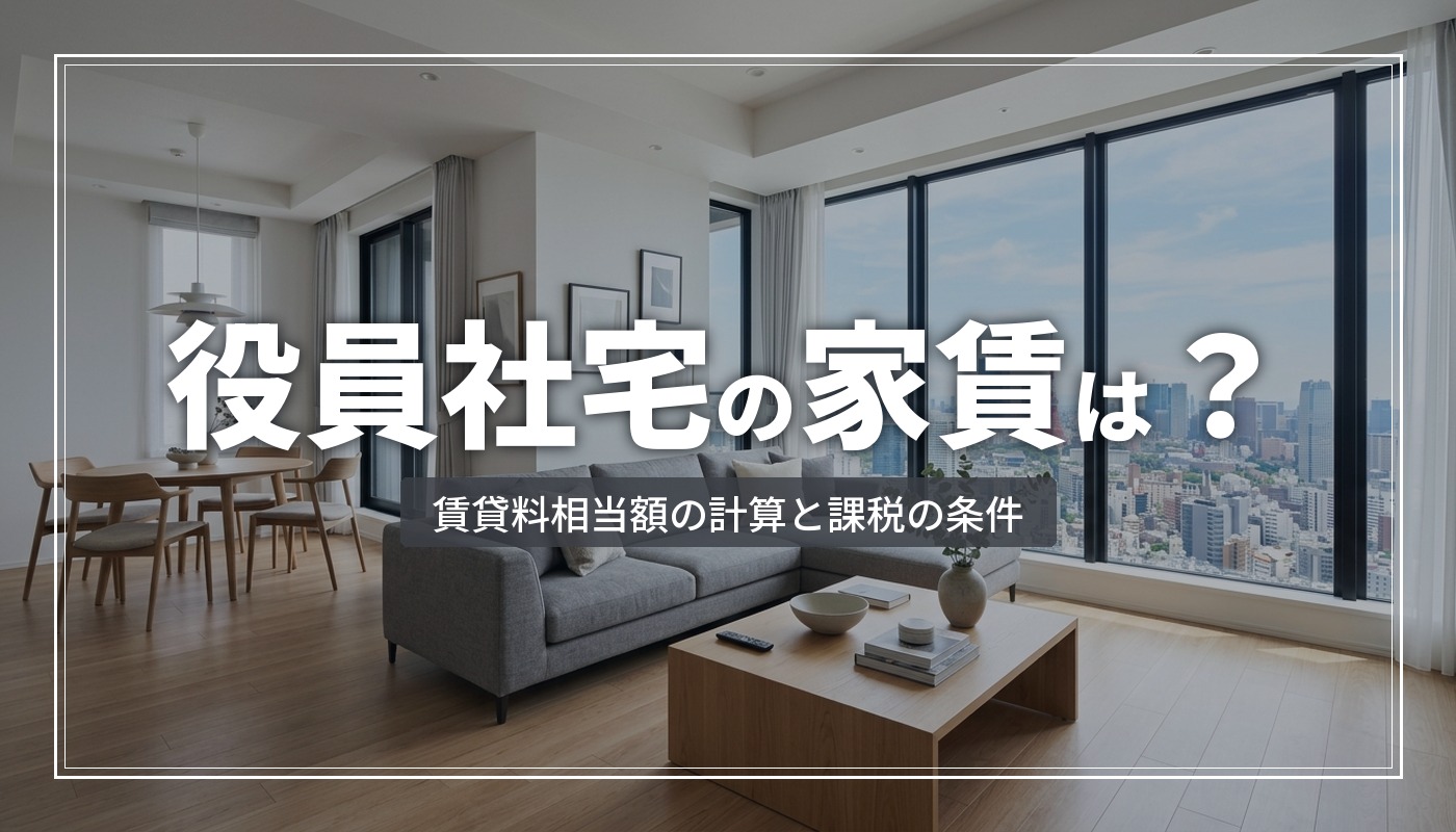 役員社宅とは？家賃（賃貸料相当額）の計算方法と、給与課税されないための条件