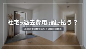 借り上げ社宅の退去費用は誰が払う？原状回復の負担区分と、退職時の精算の注意点