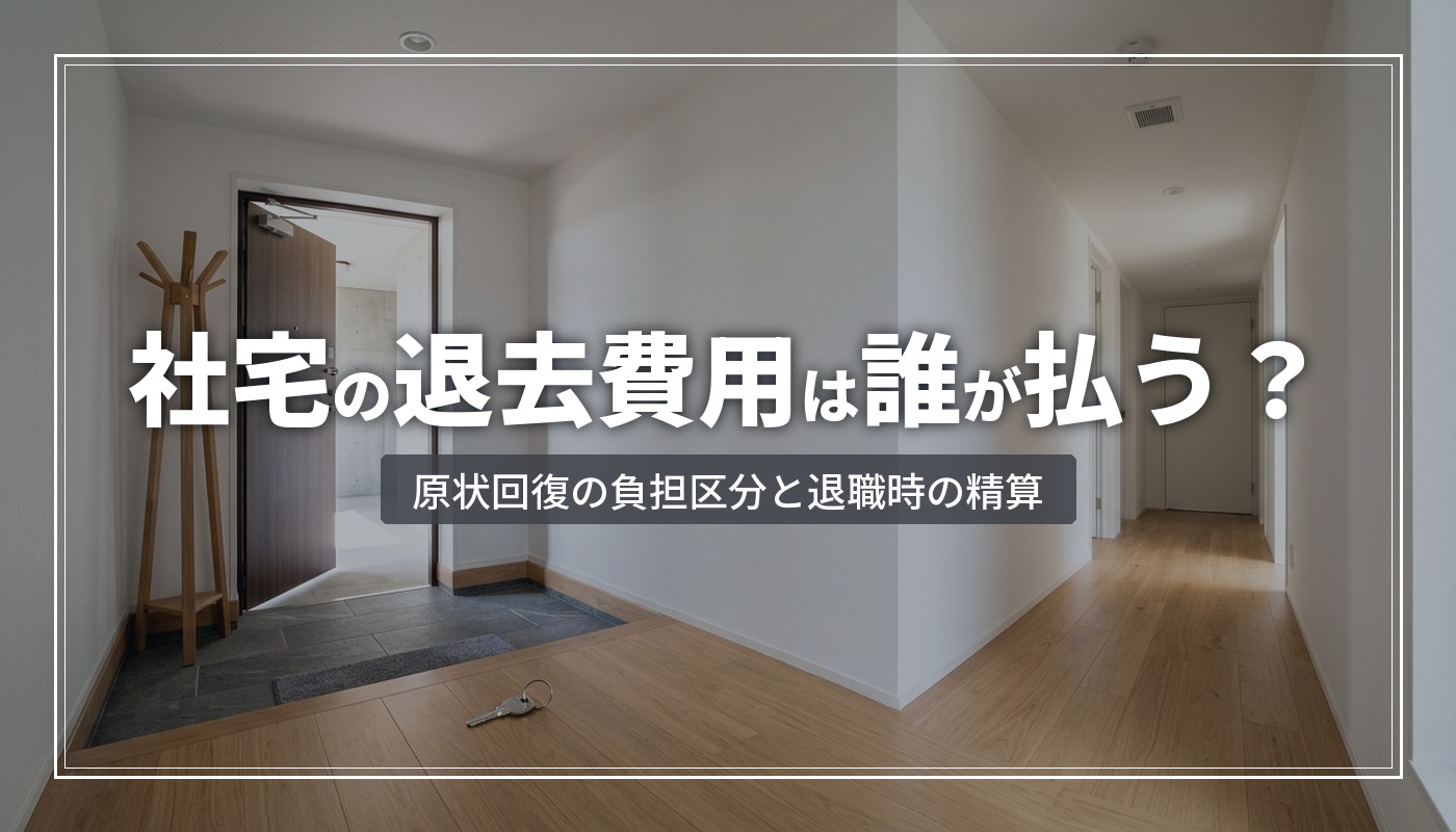 借り上げ社宅の退去費用は誰が払う？原状回復の負担区分と、退職時の精算の注意点