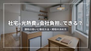 社宅の光熱費は会社負担にできる？課税の扱いと徴収方法・規程の決め方