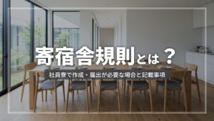寄宿舎規則とは？社員寮で作成・届出が必要な場合と記載事項