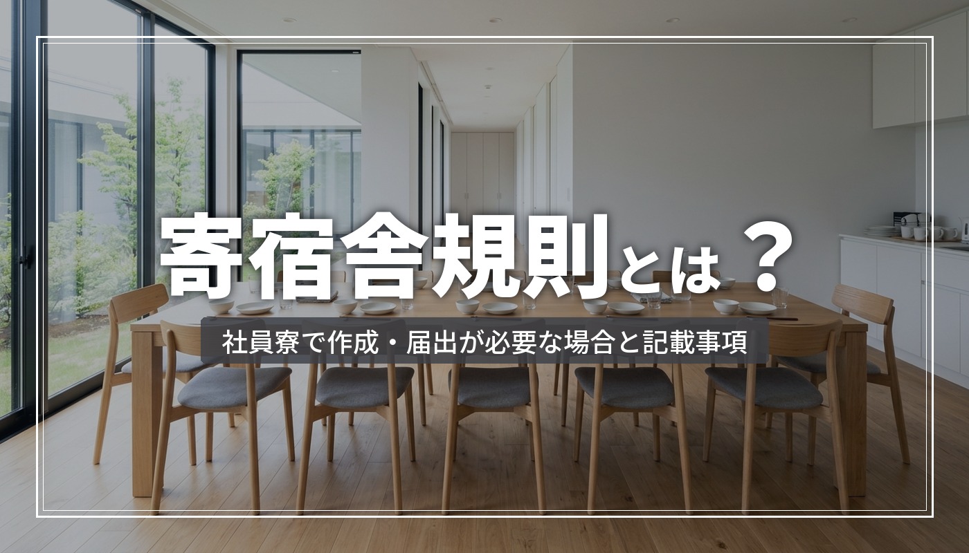 寄宿舎規則とは？社員寮で作成・届出が必要な場合と記載事項、借り上げ社宅との違い