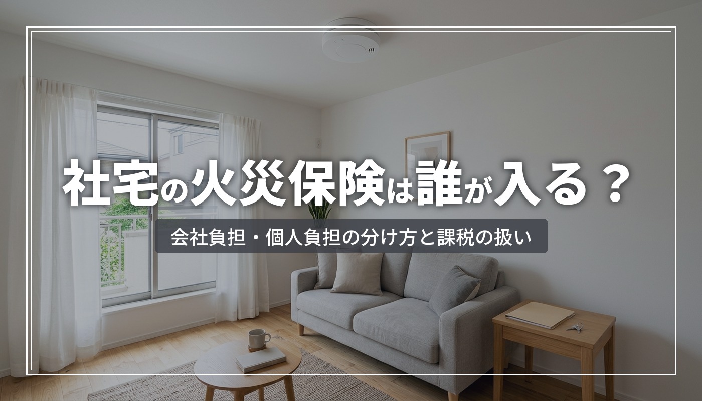 借り上げ社宅の火災保険は誰が入る？会社負担・個人負担の分け方と課税の扱い