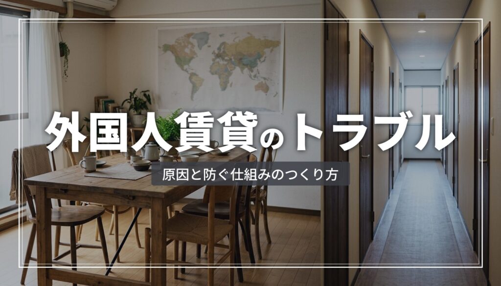 外国人賃貸のトラブル対策｜原因と防ぐ仕組みを実務解説