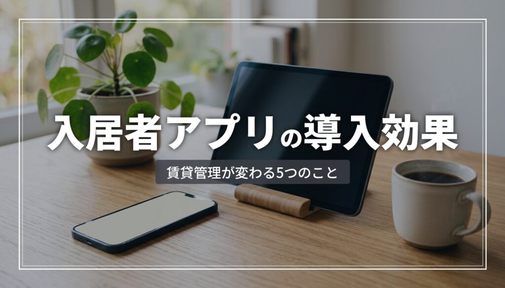 入居者アプリの導入効果とは｜賃貸管理が変わる5つの変化