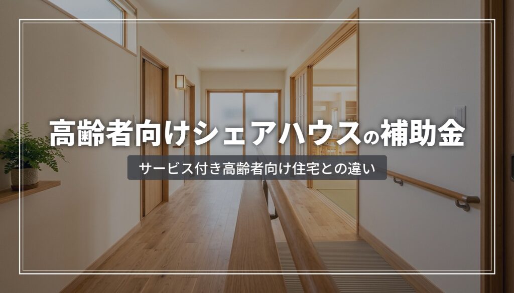 高齢者向けシェアハウスの補助金｜サービス付き高齢者向け住宅との違い