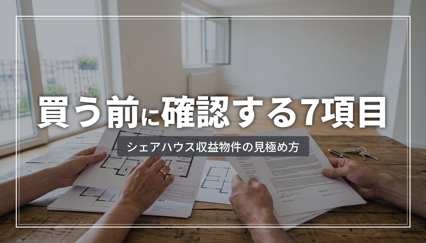 シェアハウスの収益物件を買う前に確認する7項目